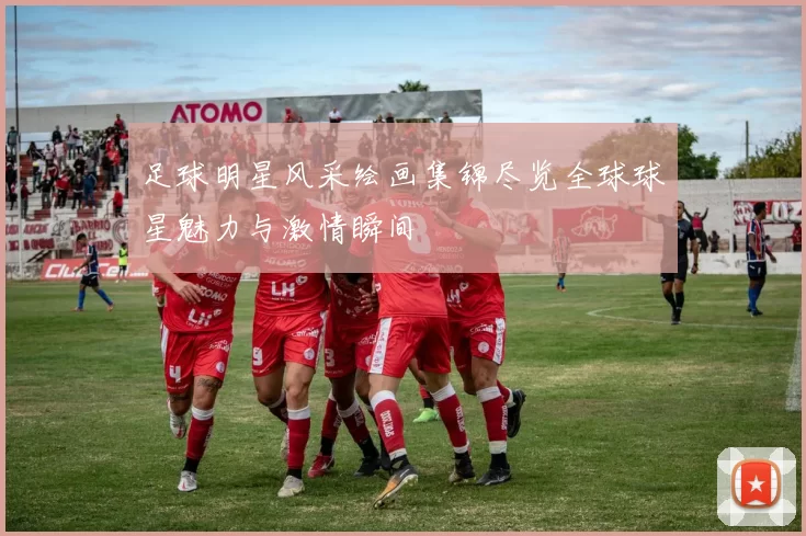 足球明星风采绘画集锦尽览全球球星魅力与激情瞬间