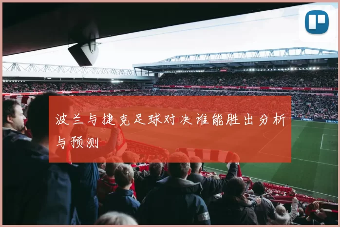 波兰与捷克足球对决谁能胜出分析与预测