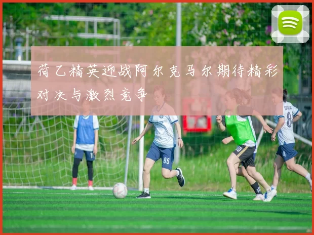荷乙精英迎战阿尔克马尔期待精彩对决与激烈竞争