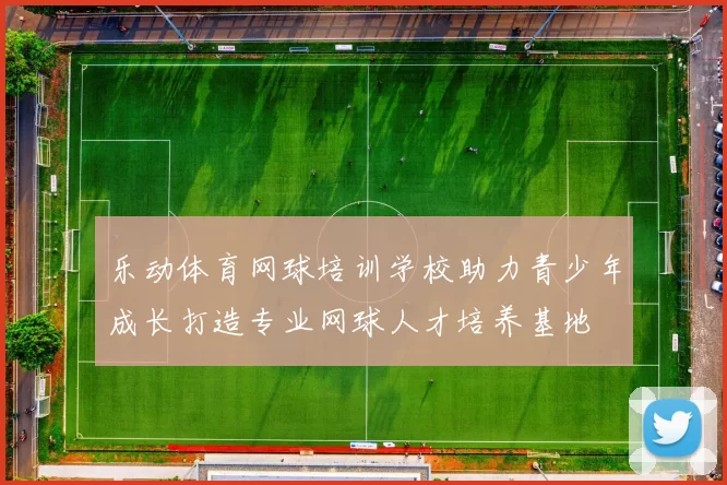 乐动体育网球培训学校助力青少年成长打造专业网球人才培养基地