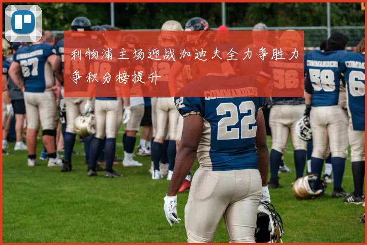 利物浦主场迎战加迪夫全力争胜力争积分榜提升