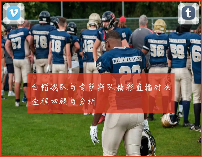 白帽战队与肯萨斯队精彩直播对决全程回顾与分析