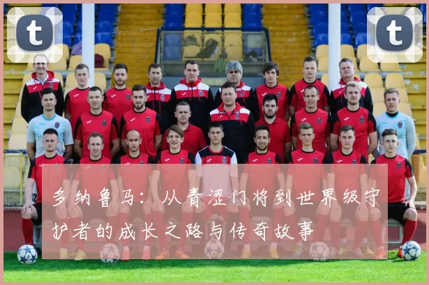 多纳鲁马：从青涩门将到世界级守护者的成长之路与传奇故事